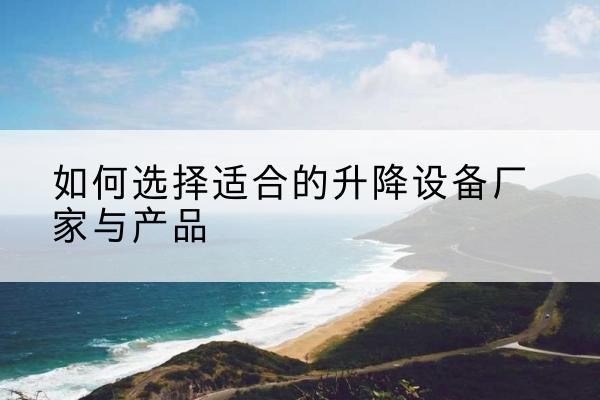 都昌电动升降平台厂家-如何选择适合的升降设备厂家与产品