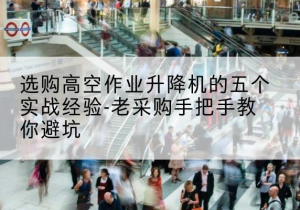 都昌高空作业升降机厂家-选购高空作业升降机的五个实战经验-老采购手把手教你避坑