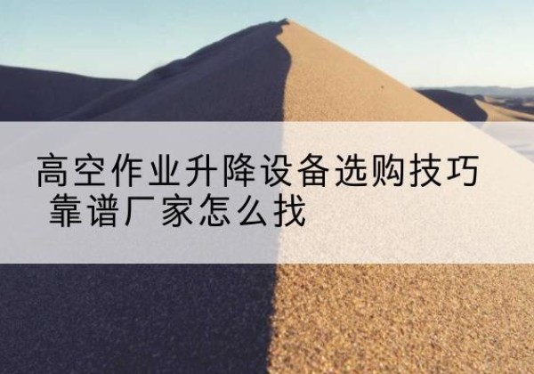都昌电动升降平台厂家推荐-高空作业升降设备选购技巧 靠谱厂家怎么找