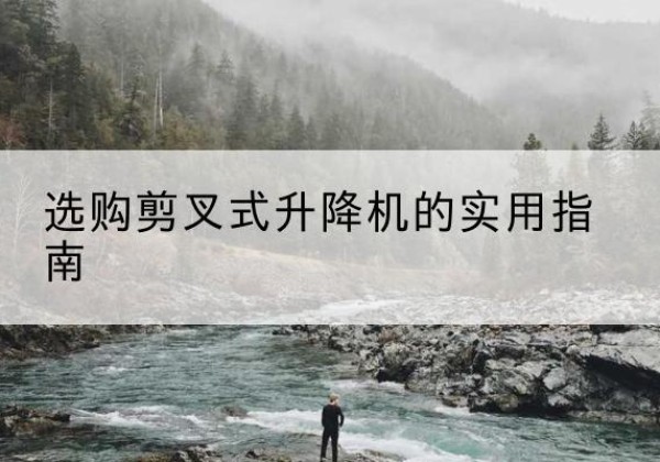 都昌剪叉式升降机怎么选-选购剪叉式升降机的实用指南