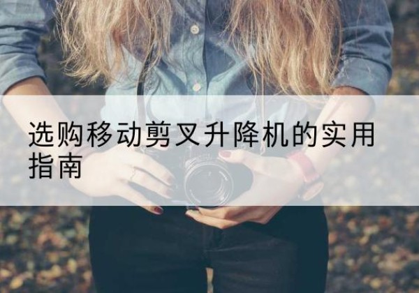 都昌移动剪叉升降机怎么选-选购移动剪叉升降机的实用指南